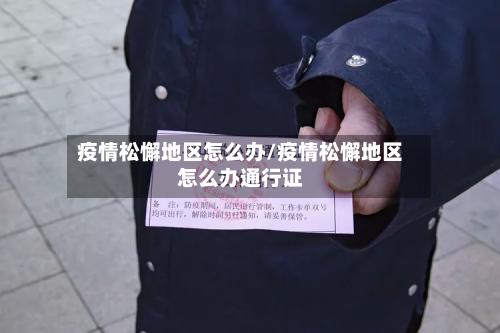 疫情松懈地区怎么办/疫情松懈地区怎么办通行证