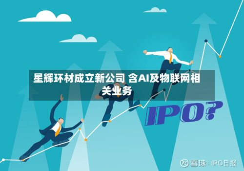 星辉环材成立新公司 含AI及物联网相关业务-第2张图片