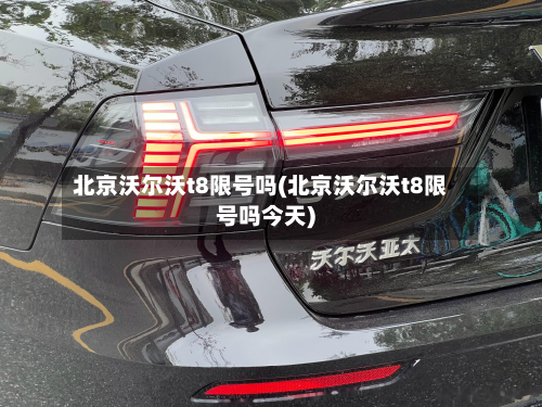 北京沃尔沃t8限号吗(北京沃尔沃t8限号吗今天)-第2张图片