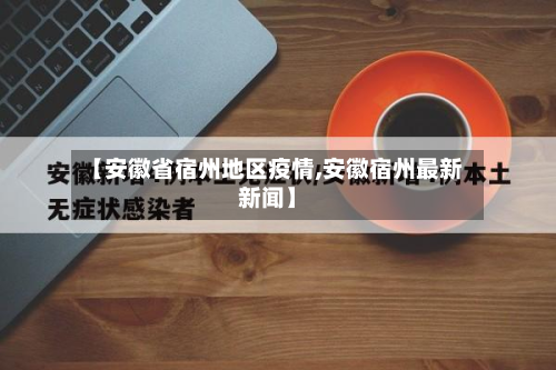 【安徽省宿州地区疫情,安徽宿州最新新闻】-第2张图片