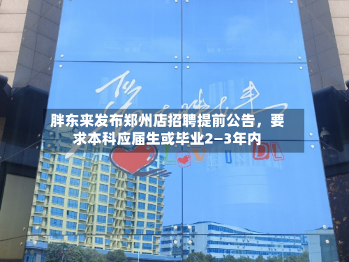 胖东来发布郑州店招聘提前公告，要求本科应届生或毕业2—3年内-第2张图片