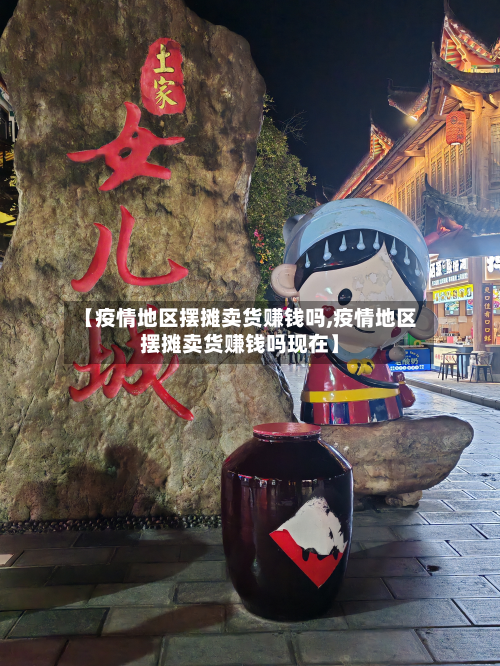 【疫情地区摆摊卖货赚钱吗,疫情地区摆摊卖货赚钱吗现在】