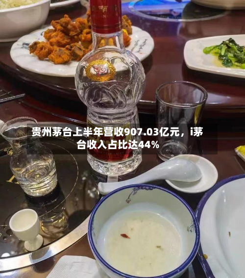 贵州茅台上半年营收907.03亿元，i茅台收入占比达44%-第2张图片