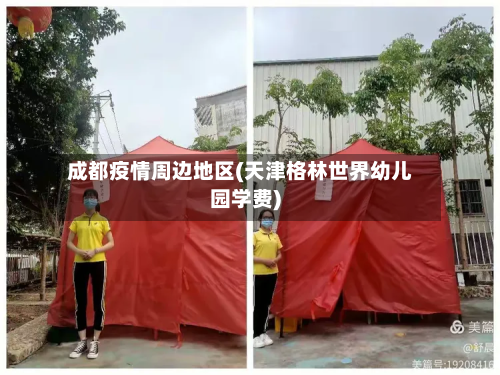 成都疫情周边地区(天津格林世界幼儿园学费)-第3张图片