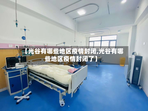 【光谷有哪些地区疫情封闭,光谷有哪些地区疫情封闭了】-第3张图片