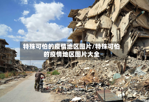 特殊可怕的疫情地区图片/特殊可怕的疫情地区图片大全