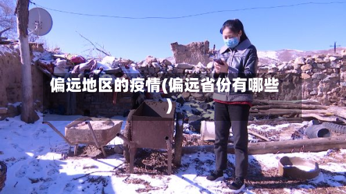 偏远地区的疫情(偏远省份有哪些)