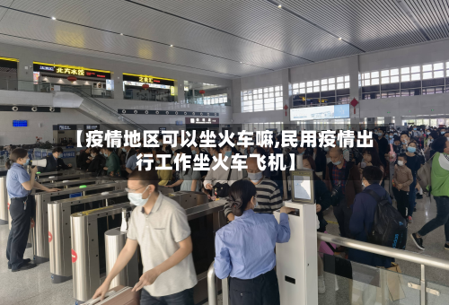 【疫情地区可以坐火车嘛,民用疫情出行工作坐火车飞机】