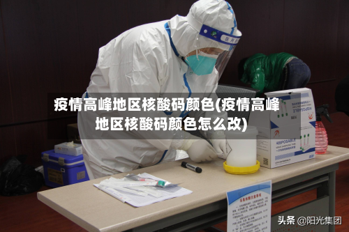 疫情高峰地区核酸码颜色(疫情高峰地区核酸码颜色怎么改)-第2张图片