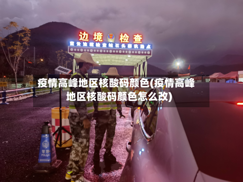疫情高峰地区核酸码颜色(疫情高峰地区核酸码颜色怎么改)-第3张图片