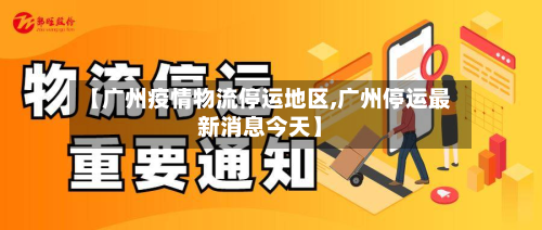 【广州疫情物流停运地区,广州停运最新消息今天】