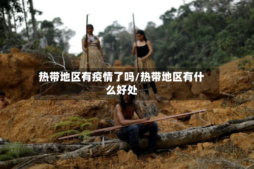 热带地区有疫情了吗/热带地区有什么好处-第3张图片