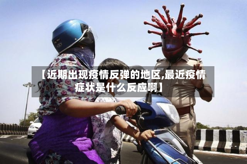 【近期出现疫情反弹的地区,最近疫情症状是什么反应啊】-第2张图片