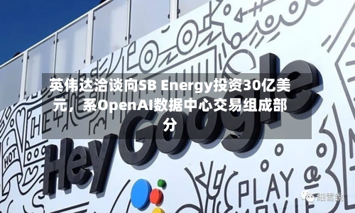 英伟达洽谈向SB Energy投资30亿美元，系OpenAI数据中心交易组成部分