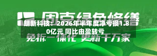 朗新科技：2026年半年度净亏损1.80亿元 同比由盈转亏