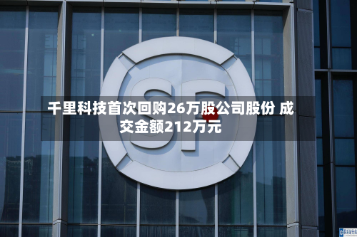 千里科技首次回购26万股公司股份 成交金额212万元-第2张图片