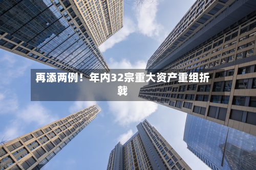 再添两例！年内32宗重大资产重组折戟-第3张图片