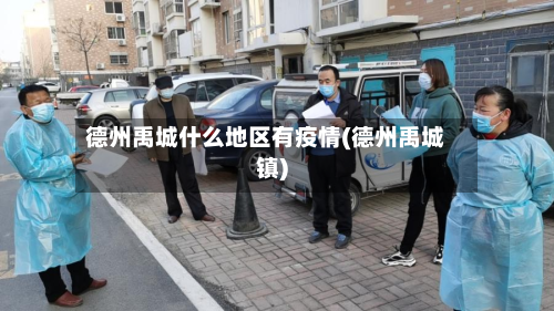 德州禹城什么地区有疫情(德州禹城镇)-第2张图片