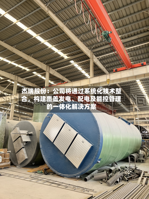 杰瑞股份：公司将通过系统化技术整合，构建覆盖发电、配电及能控管理的一体化解决方案-第3张图片