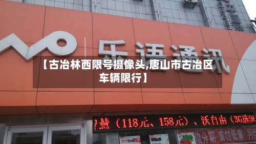 【古冶林西限号摄像头,唐山市古冶区车辆限行】-第2张图片