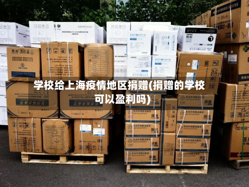 学校给上海疫情地区捐赠(捐赠的学校可以盈利吗)
