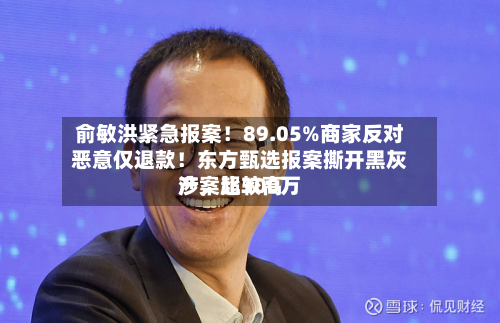 俞敏洪紧急报案！89.05%商家反对恶意仅退款！东方甄选报案撕开黑灰产，比较高涉案超300万-第3张图片