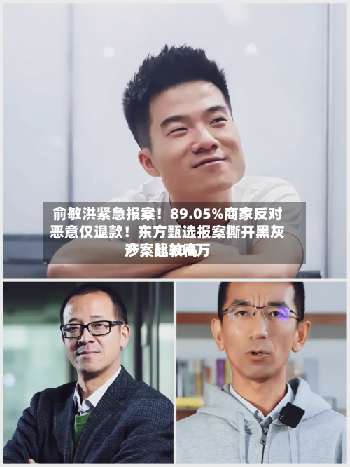 俞敏洪紧急报案！89.05%商家反对恶意仅退款！东方甄选报案撕开黑灰产	，比较高涉案超300万-第1张图片
