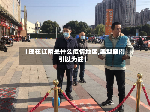 【现在江阴是什么疫情地区,典型案例 引以为戒】-第2张图片