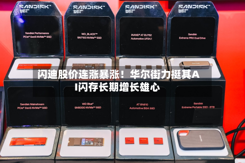 闪迪股价连涨暴涨！华尔街力挺其AI闪存长期增长雄心-第2张图片