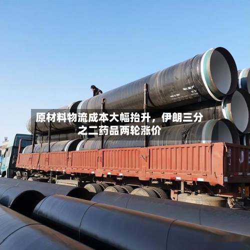 原材料物流成本大幅抬升，伊朗三分之二药品两轮涨价
