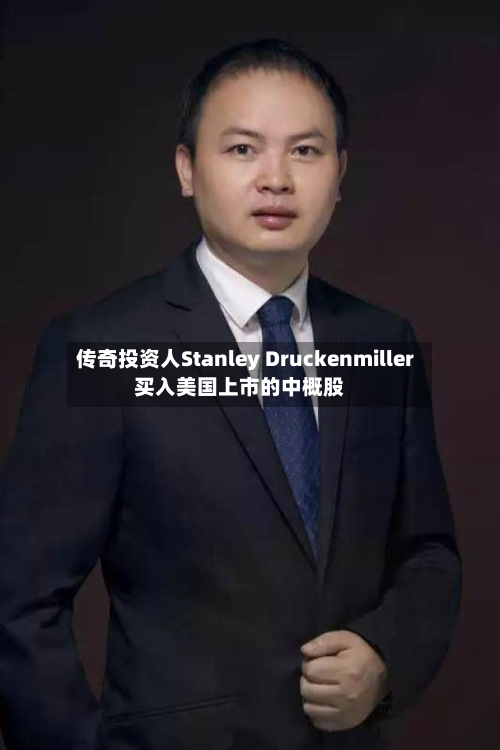 传奇投资人Stanley Druckenmiller买入美国上市的中概股