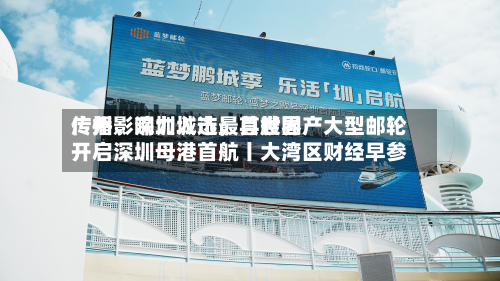 广州、深圳入选最具世界传播影响力城市；首艘国产大型邮轮开启深圳母港首航丨大湾区财经早参-第2张图片