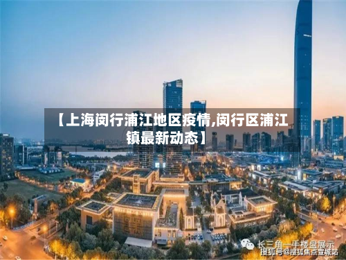 【上海闵行浦江地区疫情,闵行区浦江镇最新动态】