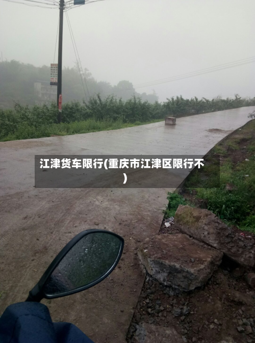 江津货车限行(重庆市江津区限行不)-第3张图片