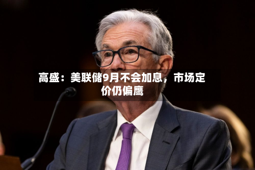 高盛：美联储9月不会加息，市场定价仍偏鹰-第3张图片