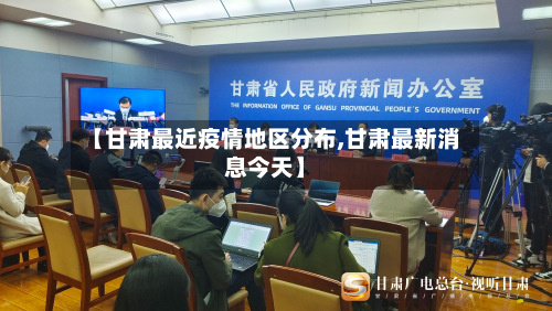 【甘肃最近疫情地区分布,甘肃最新消息今天】