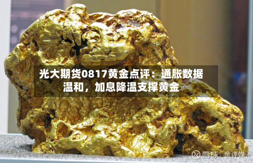 光大期货0817黄金点评：通胀数据温和	，加息降温支撑黄金-第1张图片