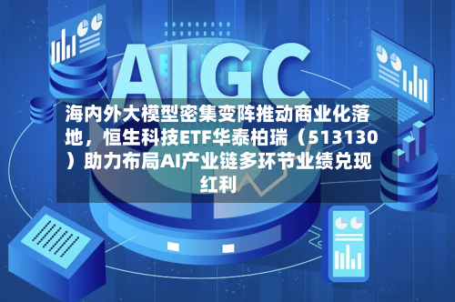 海内外大模型密集变阵推动商业化落地，恒生科技ETF华泰柏瑞（513130）助力布局AI产业链多环节业绩兑现红利-第2张图片