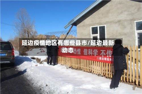 延边疫情地区有哪些县市/延边最新动态