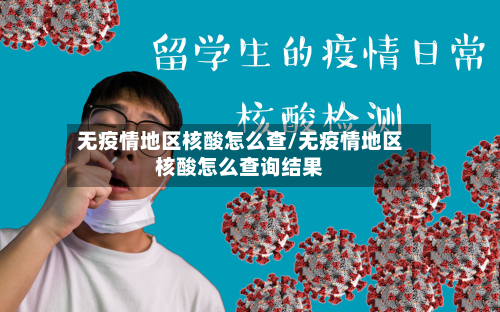 无疫情地区核酸怎么查/无疫情地区核酸怎么查询结果