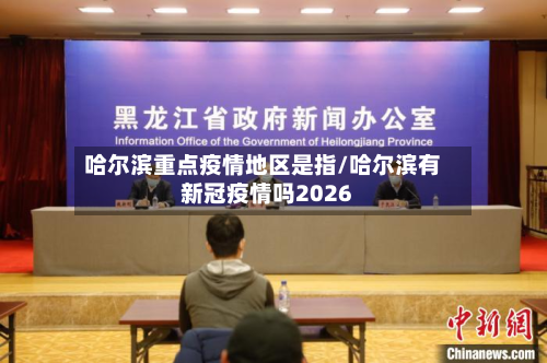 哈尔滨重点疫情地区是指/哈尔滨有新冠疫情吗2026