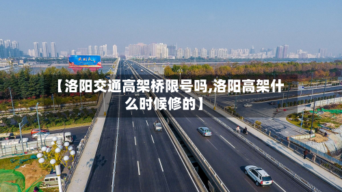 【洛阳交通高架桥限号吗,洛阳高架什么时候修的】-第3张图片