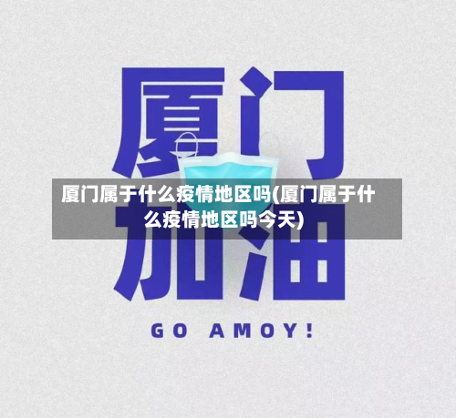 厦门属于什么疫情地区吗(厦门属于什么疫情地区吗今天)