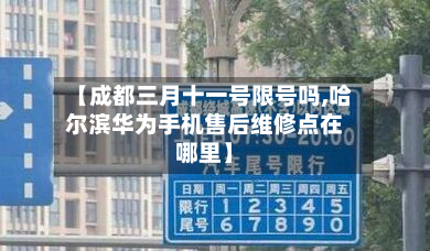 【成都三月十一号限号吗,哈尔滨华为手机售后维修点在哪里】