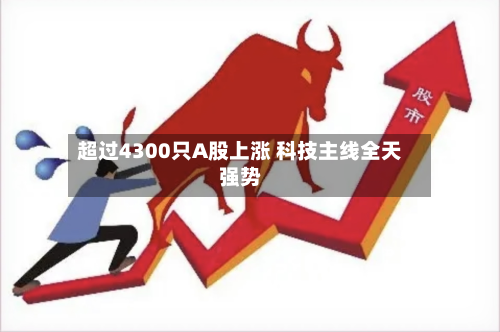 超过4300只A股上涨 科技主线全天强势-第2张图片