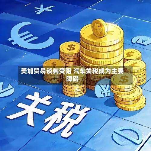 美加贸易谈判受阻 汽车关税成为主要障碍-第3张图片