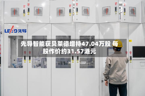 先导智能获贝莱德增持47.04万股 每股作价约31.57港元-第2张图片