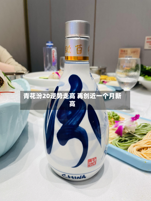 青花汾20逆势走高 再创近一个月新高