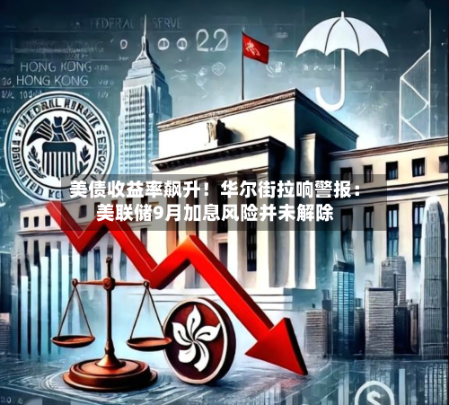 美债收益率飙升！华尔街拉响警报：美联储9月加息风险并未解除-第1张图片
