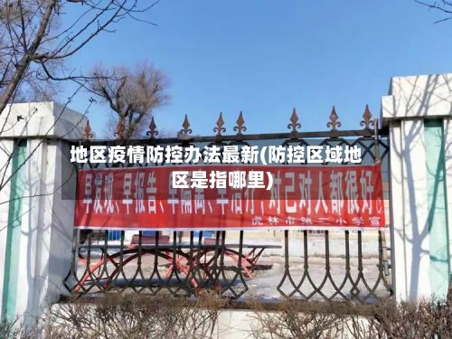 地区疫情防控办法最新(防控区域地区是指哪里)